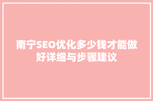 南宁SEO优化多少钱才能做好详细与步骤建议