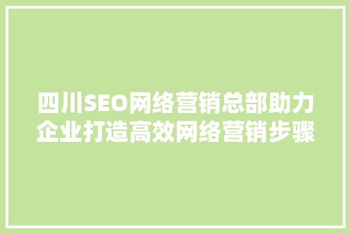 四川SEO网络营销总部助力企业打造高效网络营销步骤