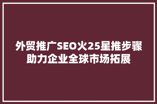 外贸推广SEO火25星推步骤助力企业全球市场拓展