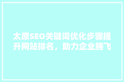 太原SEO关键词优化步骤提升网站排名，助力企业腾飞