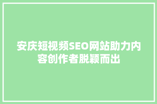 安庆短视频SEO网站助力内容创作者脱颖而出
