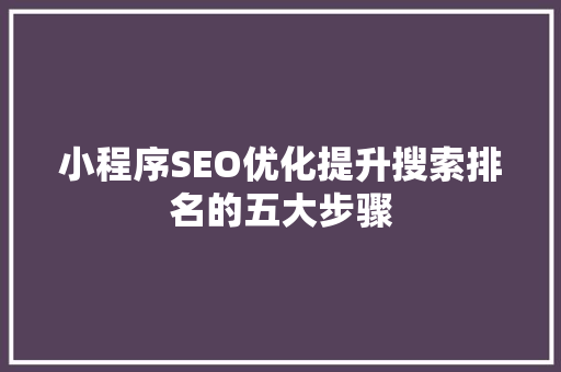 小程序SEO优化提升搜索排名的五大步骤