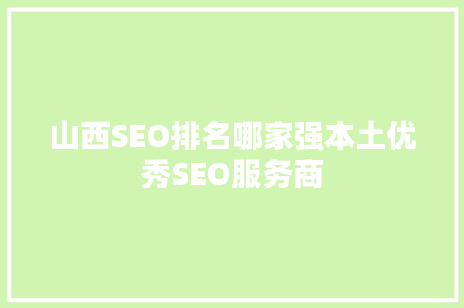 山西SEO排名哪家强本土优秀SEO服务商