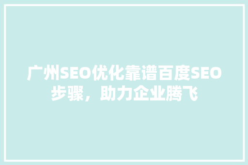 广州SEO优化靠谱百度SEO步骤，助力企业腾飞