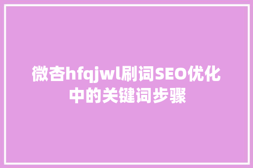 微杏hfqjwl刷词SEO优化中的关键词步骤