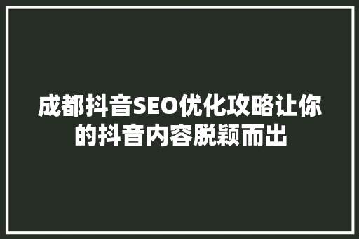 成都抖音SEO优化攻略让你的抖音内容脱颖而出
