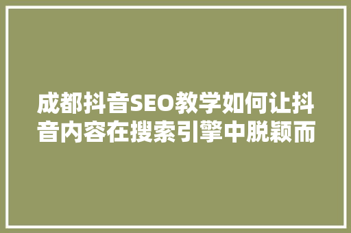成都抖音SEO教学如何让抖音内容在搜索引擎中脱颖而出