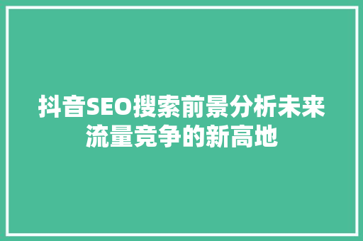 抖音SEO搜索前景分析未来流量竞争的新高地