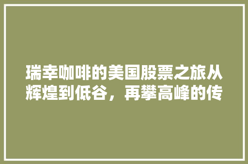 瑞幸咖啡的美国股票之旅从辉煌到低谷，再攀高峰的传奇历程