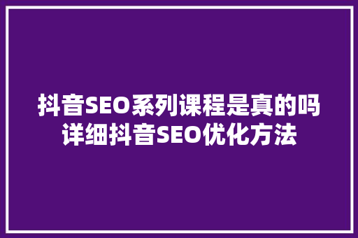 抖音SEO系列课程是真的吗详细抖音SEO优化方法