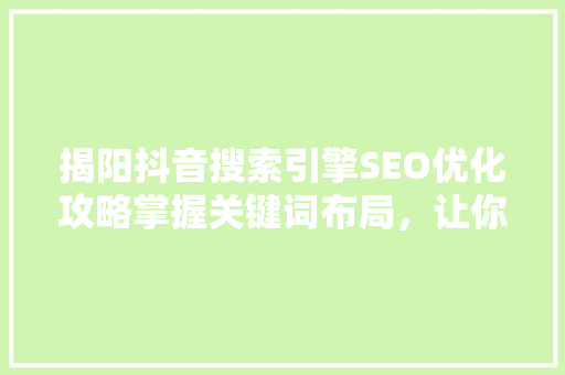 揭阳抖音搜索引擎SEO优化攻略掌握关键词布局，让你的视频火遍全网