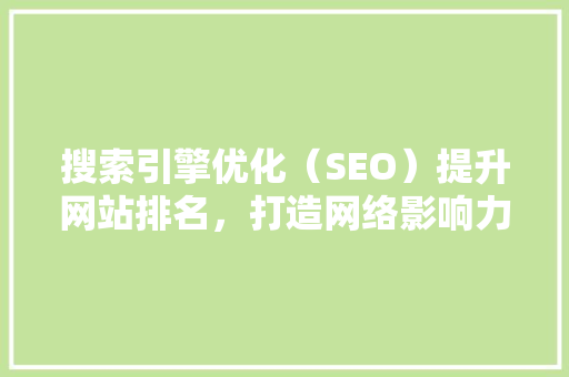 搜索引擎优化（SEO）提升网站排名，打造网络影响力