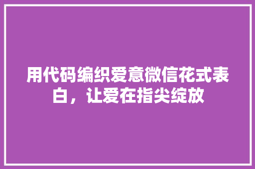 用代码编织爱意微信花式表白，让爱在指尖绽放