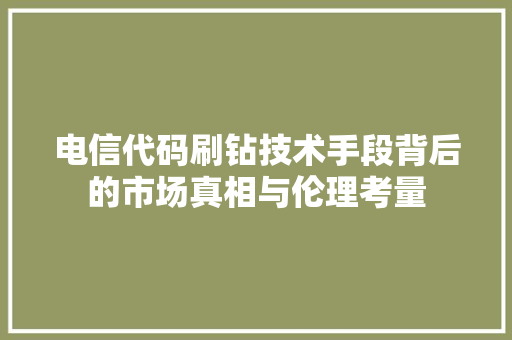 电信代码刷钻技术手段背后的市场真相与伦理考量