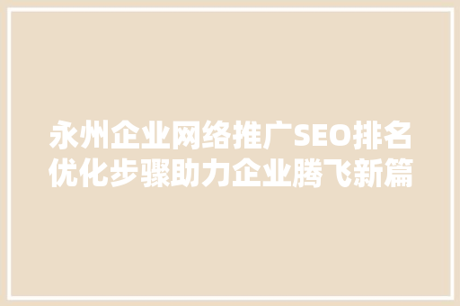 永州企业网络推广SEO排名优化步骤助力企业腾飞新篇章