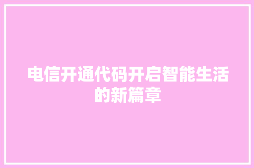 电信开通代码开启智能生活的新篇章