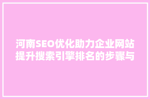 河南SEO优化助力企业网站提升搜索引擎排名的步骤与方法