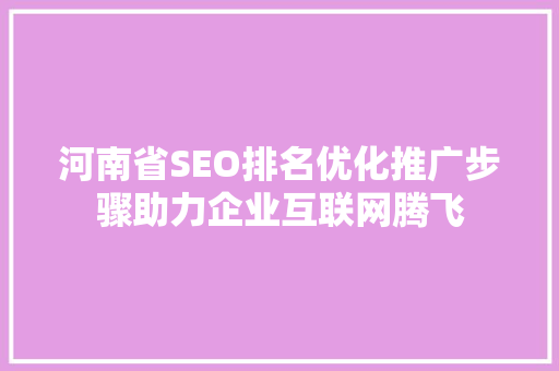 河南省SEO排名优化推广步骤助力企业互联网腾飞  第1张