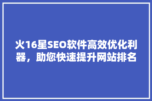 火16星SEO软件高效优化利器，助您快速提升网站排名