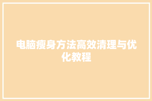 电脑瘦身方法高效清理与优化教程