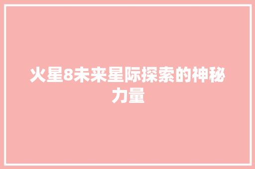 火星8未来星际探索的神秘力量