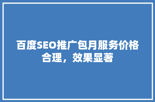 百度SEO推广包月服务价格合理，效果显著