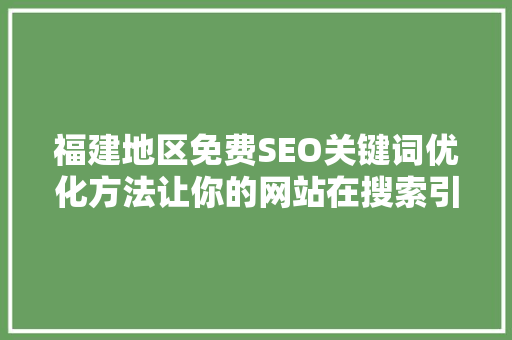福建地区免费SEO关键词优化方法让你的网站在搜索引擎中脱颖而出
