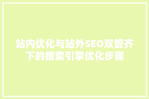 站内优化与站外SEO双管齐下的搜索引擎优化步骤