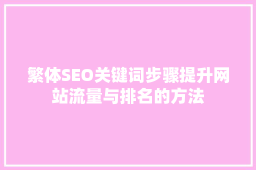 繁体SEO关键词步骤提升网站流量与排名的方法