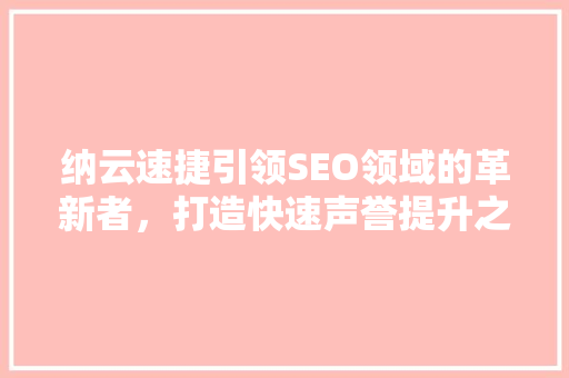 纳云速捷引领SEO领域的革新者，打造快速声誉提升之路