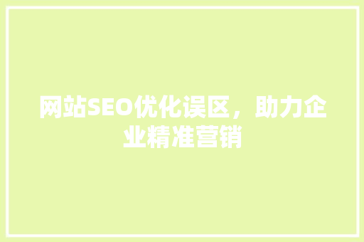 网站SEO优化误区，助力企业精准营销