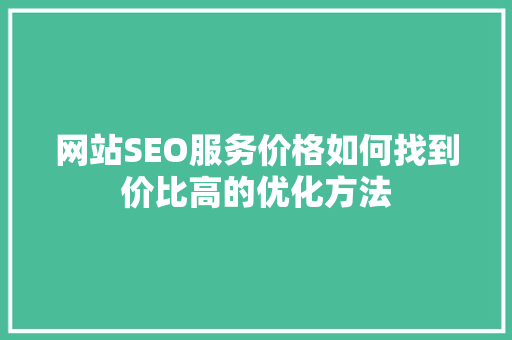 网站SEO服务价格如何找到价比高的优化方法