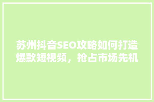 苏州抖音SEO攻略如何打造爆款短视频，抢占市场先机