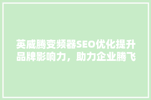 英威腾变频器SEO优化提升品牌影响力，助力企业腾飞