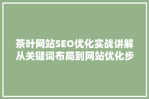 茶叶网站SEO优化实战讲解从关键词布局到网站优化步骤