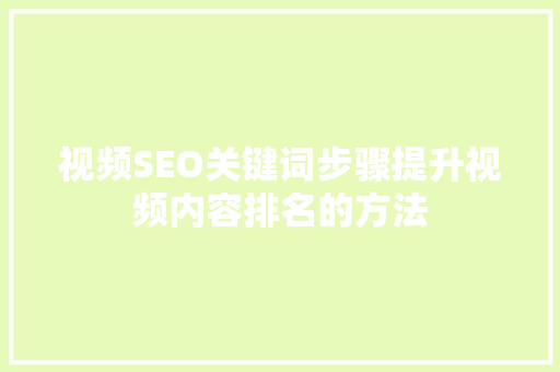 视频SEO关键词步骤提升视频内容排名的方法