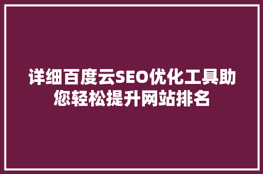 详细百度云SEO优化工具助您轻松提升网站排名