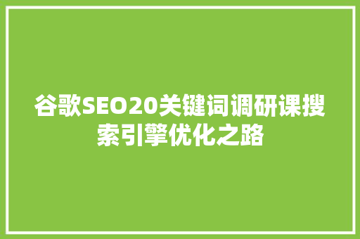 谷歌SEO20关键词调研课搜索引擎优化之路