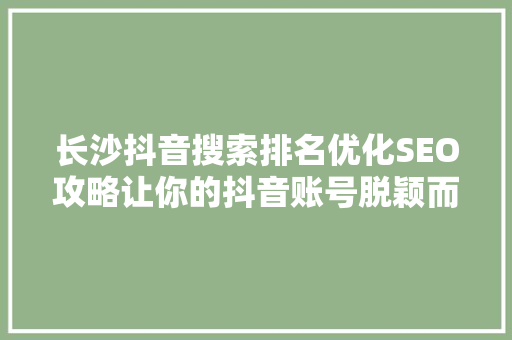 长沙抖音搜索排名优化SEO攻略让你的抖音账号脱颖而出