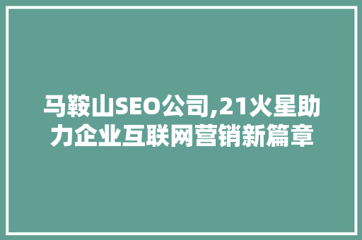 马鞍山SEO公司,21火星助力企业互联网营销新篇章