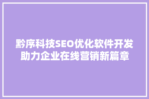 黔序科技SEO优化软件开发助力企业在线营销新篇章