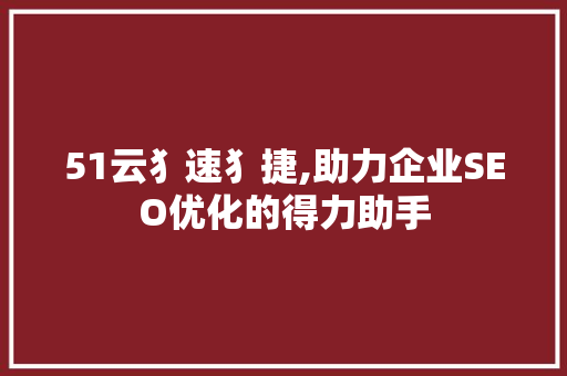 51云犭速犭捷,助力企业SEO优化的得力助手