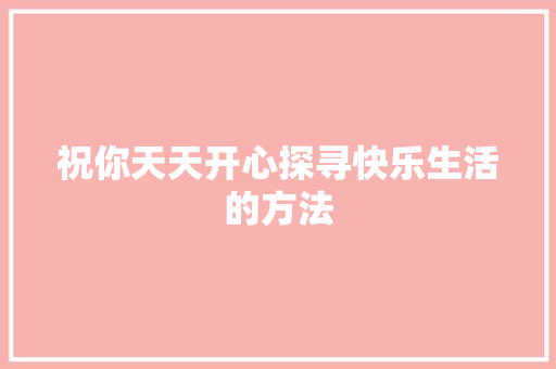 祝你天天开心探寻快乐生活的方法