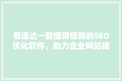 易速达一款值得信赖的SEO优化软件，助力企业网站提升排名