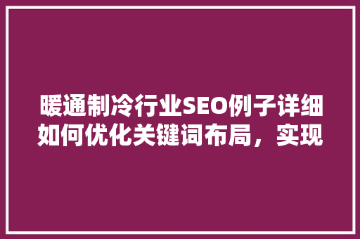 暖通制冷行业SEO例子详细如何优化关键词布局，实现网站流量提升