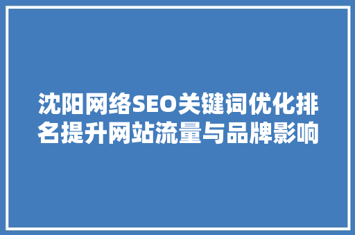沈阳网络SEO关键词优化排名提升网站流量与品牌影响力的方法