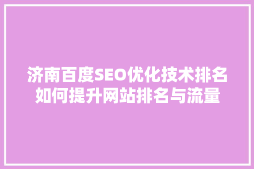 济南百度SEO优化技术排名如何提升网站排名与流量