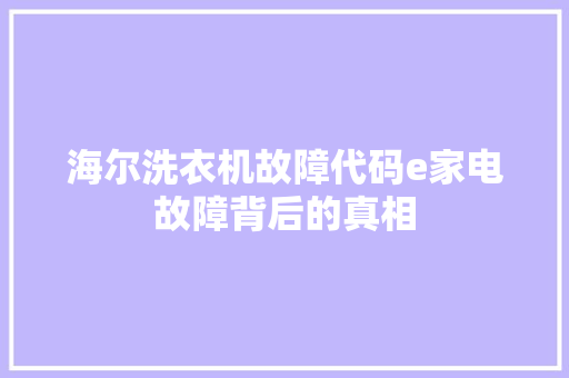 海尔洗衣机故障代码e家电故障背后的真相