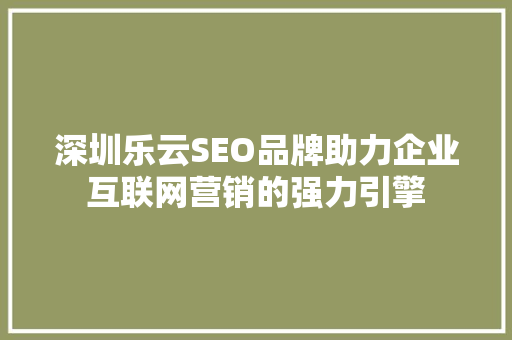深圳乐云SEO品牌助力企业互联网营销的强力引擎