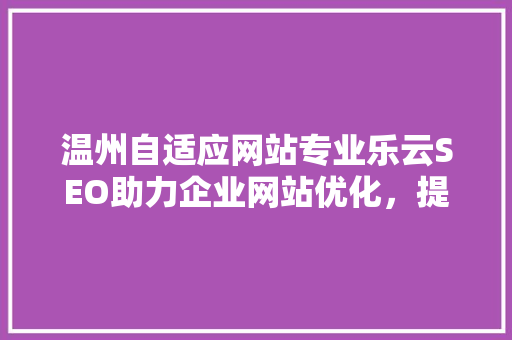 温州自适应网站专业乐云SEO助力企业网站优化，提升在线竞争力